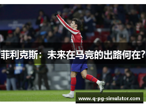 菲利克斯：未来在马竞的出路何在？