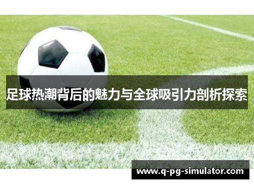 足球热潮背后的魅力与全球吸引力剖析探索