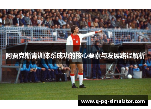 阿贾克斯青训体系成功的核心要素与发展路径解析