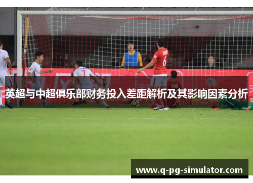 英超与中超俱乐部财务投入差距解析及其影响因素分析