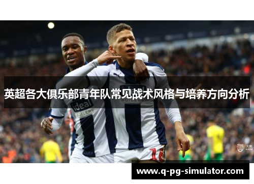 英超各大俱乐部青年队常见战术风格与培养方向分析