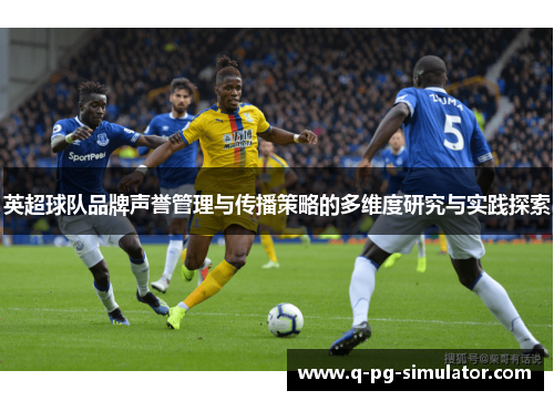 英超球队品牌声誉管理与传播策略的多维度研究与实践探索