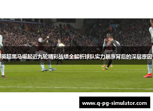 英超黑马崛起近九轮精彩战绩全解析球队实力暴涨背后的深层原因