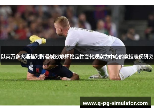 以莱万多夫斯基对阵曼城欧联杯稳定性变化观察为中心的竞技表现研究