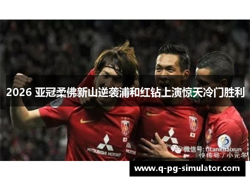 2026 亚冠柔佛新山逆袭浦和红钻上演惊天冷门胜利