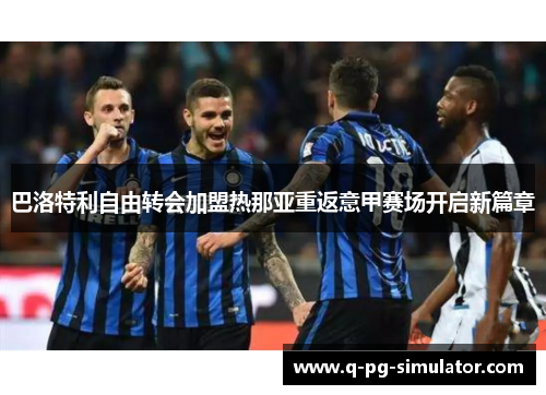 巴洛特利自由转会加盟热那亚重返意甲赛场开启新篇章