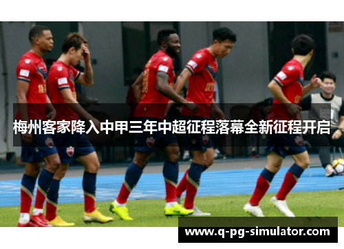 梅州客家降入中甲三年中超征程落幕全新征程开启