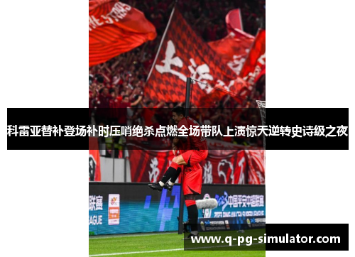 科雷亚替补登场补时压哨绝杀点燃全场带队上演惊天逆转史诗级之夜