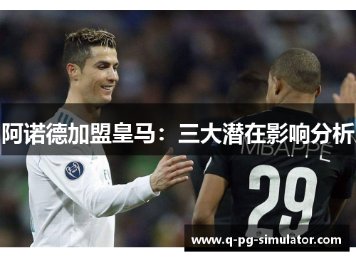 阿诺德加盟皇马：三大潜在影响分析