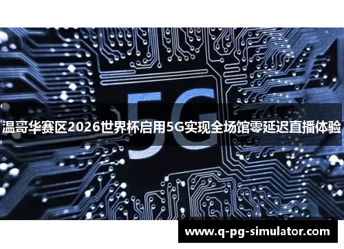 温哥华赛区2026世界杯启用5G实现全场馆零延迟直播体验